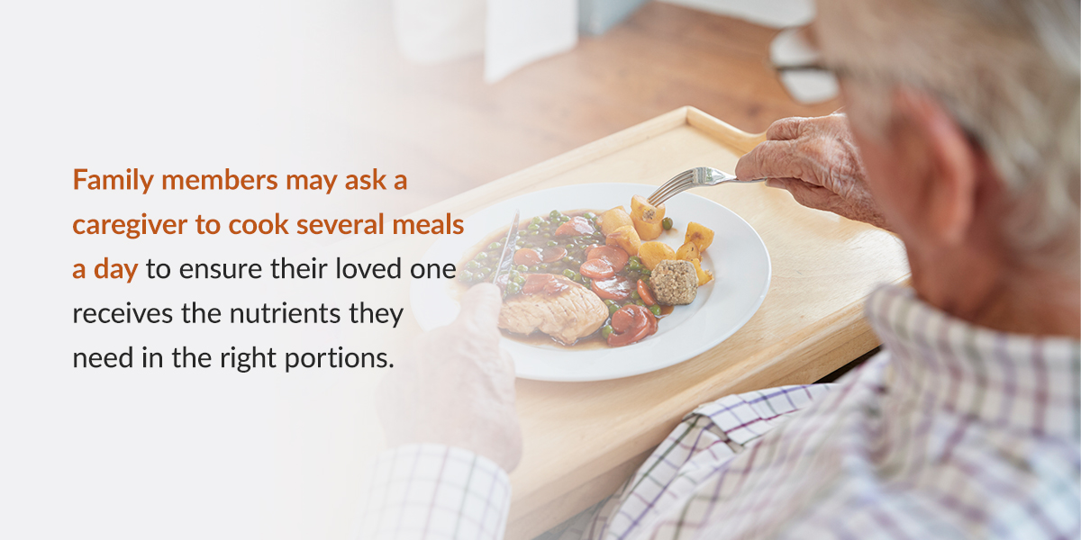 Family members may ask a caregiver to cook several meals a day to ensure their loved one receives the nutrients they need in the right portions.