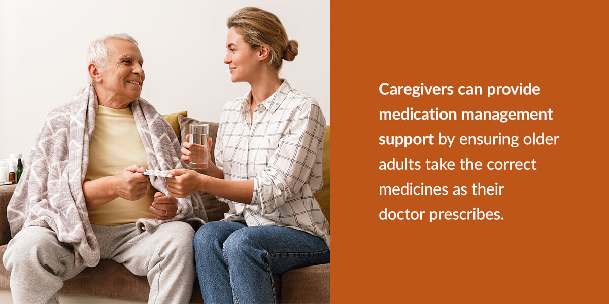 Caregivers can provide medication management support by ensuring older adults take the correct medicines as their doctor prescribes.